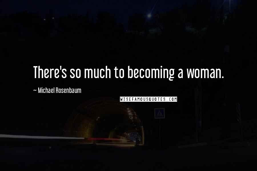 Michael Rosenbaum Quotes: There's so much to becoming a woman.