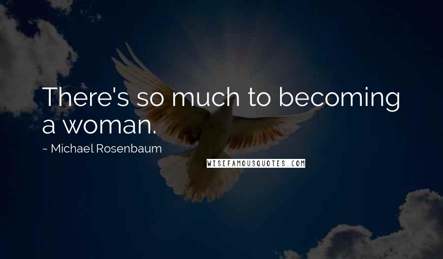 Michael Rosenbaum Quotes: There's so much to becoming a woman.