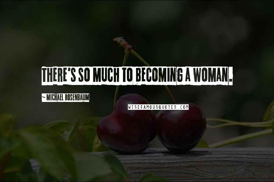 Michael Rosenbaum Quotes: There's so much to becoming a woman.