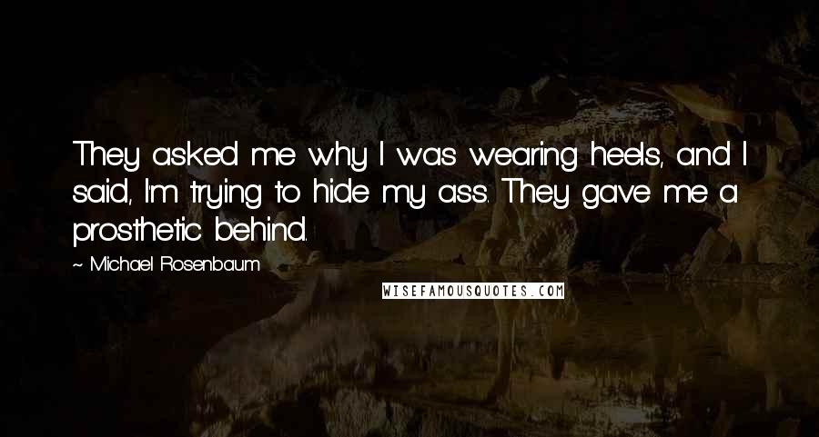 Michael Rosenbaum Quotes: They asked me why I was wearing heels, and I said, I'm trying to hide my ass. They gave me a prosthetic behind.