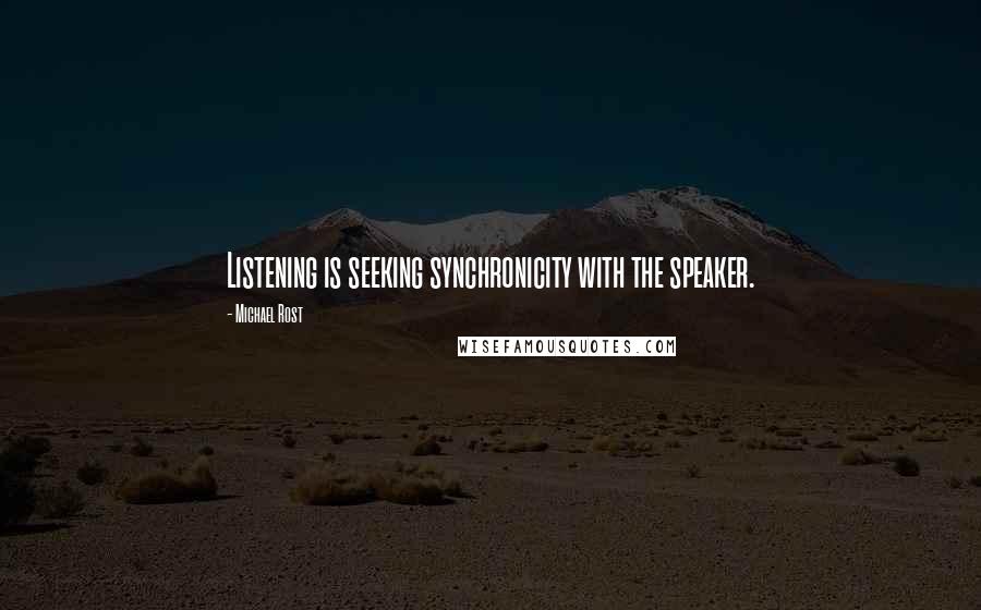 Michael Rost Quotes: Listening is seeking synchronicity with the speaker.