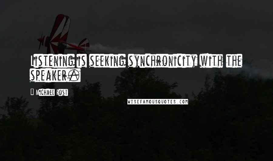 Michael Rost Quotes: Listening is seeking synchronicity with the speaker.