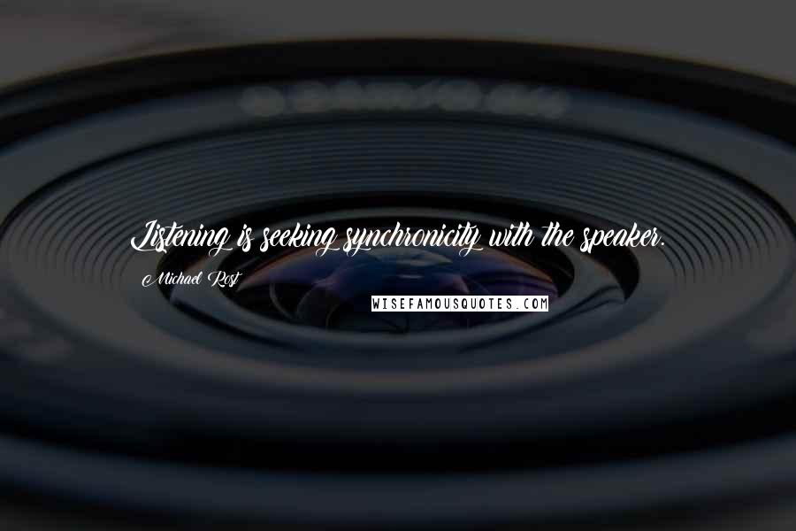 Michael Rost Quotes: Listening is seeking synchronicity with the speaker.