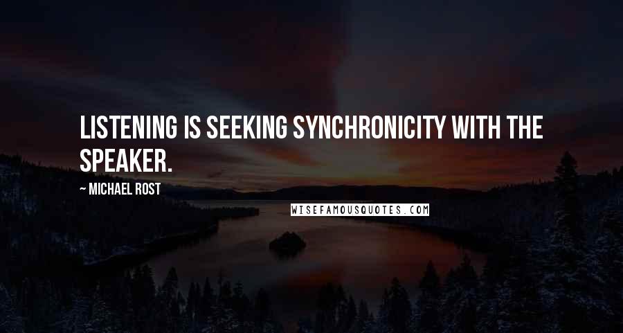 Michael Rost Quotes: Listening is seeking synchronicity with the speaker.