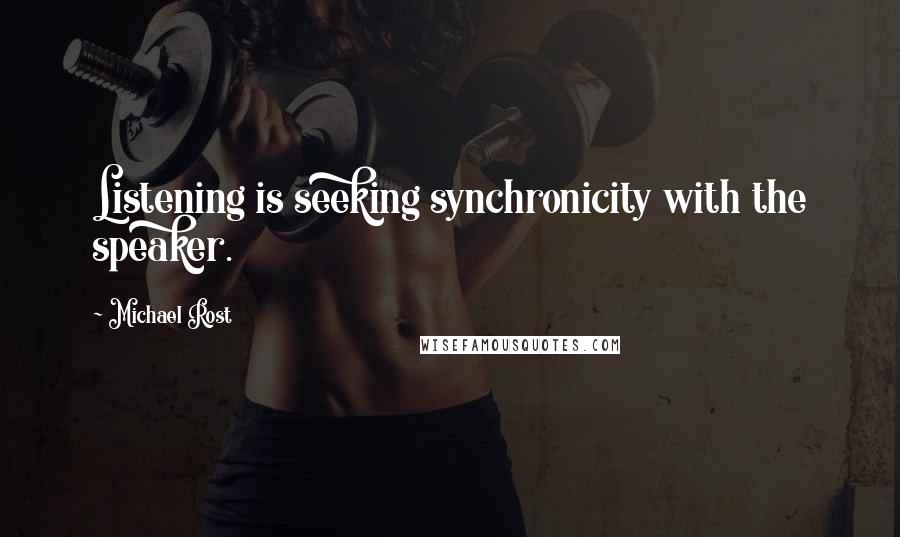 Michael Rost Quotes: Listening is seeking synchronicity with the speaker.