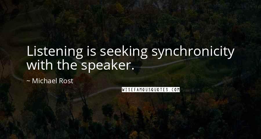 Michael Rost Quotes: Listening is seeking synchronicity with the speaker.