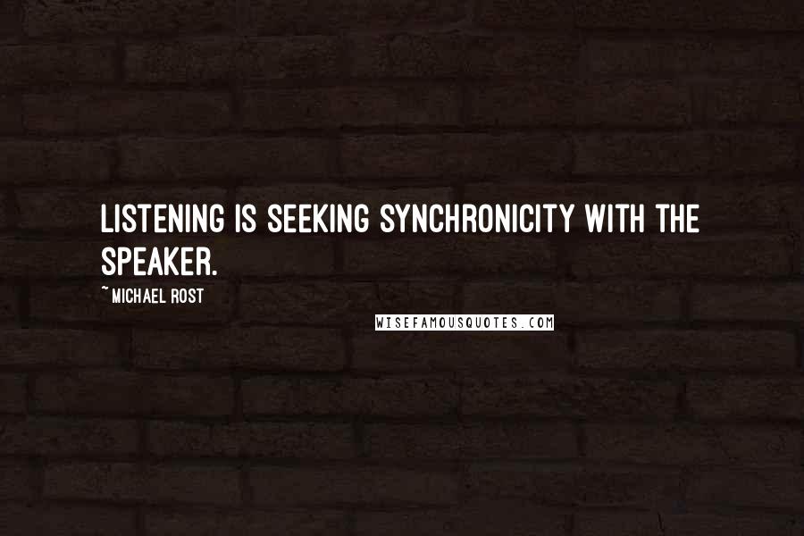 Michael Rost Quotes: Listening is seeking synchronicity with the speaker.