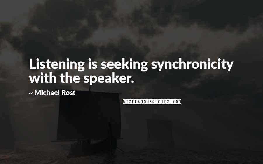 Michael Rost Quotes: Listening is seeking synchronicity with the speaker.