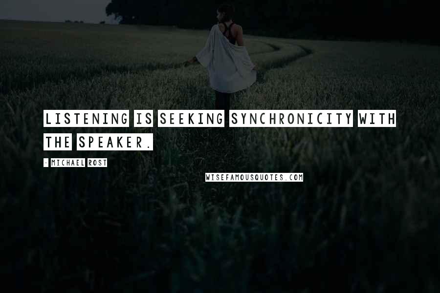 Michael Rost Quotes: Listening is seeking synchronicity with the speaker.