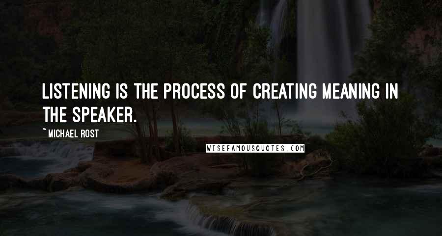 Michael Rost Quotes: Listening is the process of creating meaning in the speaker.