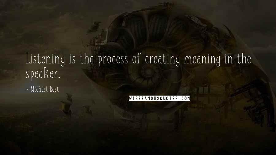 Michael Rost Quotes: Listening is the process of creating meaning in the speaker.