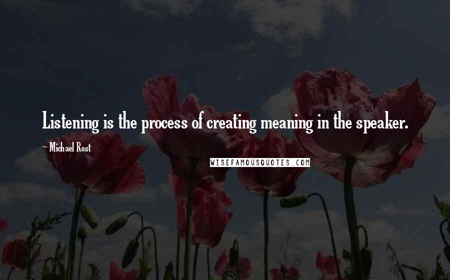 Michael Rost Quotes: Listening is the process of creating meaning in the speaker.