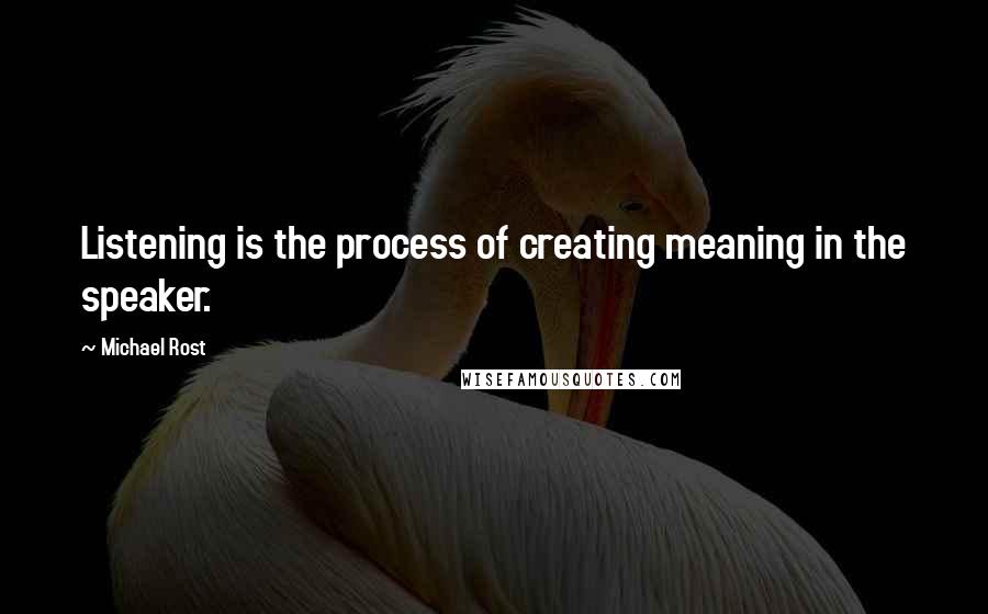 Michael Rost Quotes: Listening is the process of creating meaning in the speaker.