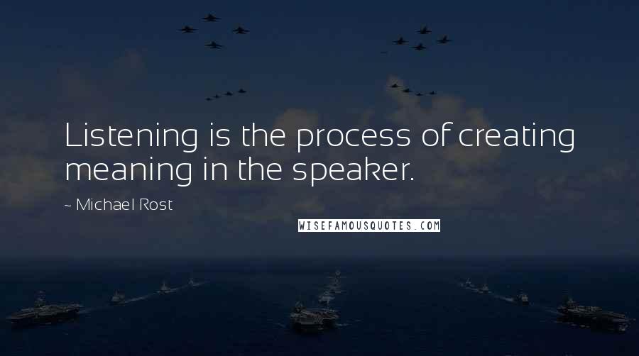 Michael Rost Quotes: Listening is the process of creating meaning in the speaker.