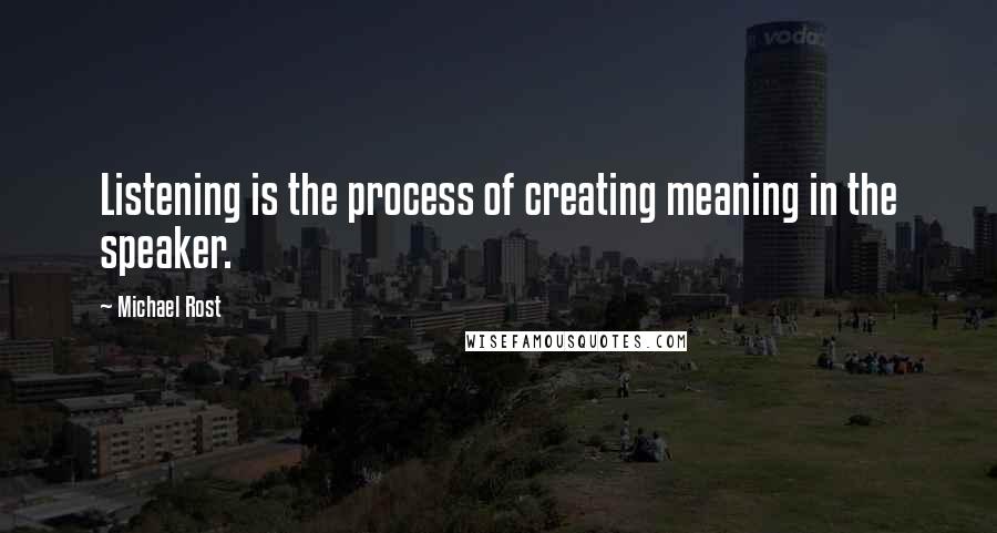 Michael Rost Quotes: Listening is the process of creating meaning in the speaker.