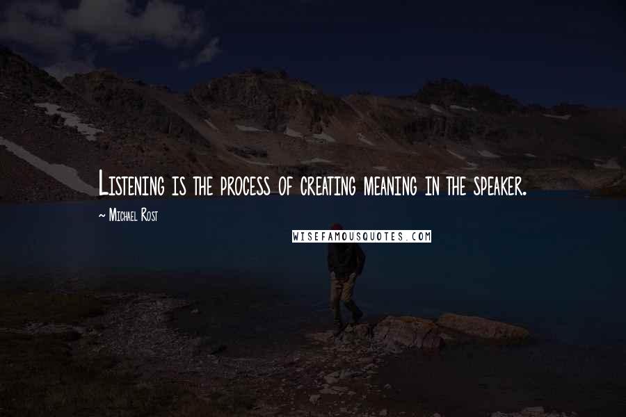 Michael Rost Quotes: Listening is the process of creating meaning in the speaker.