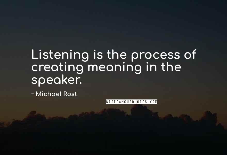 Michael Rost Quotes: Listening is the process of creating meaning in the speaker.