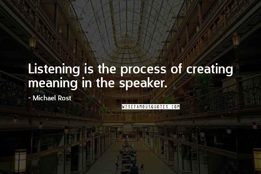 Michael Rost Quotes: Listening is the process of creating meaning in the speaker.