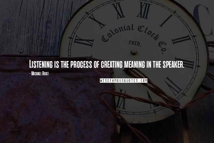 Michael Rost Quotes: Listening is the process of creating meaning in the speaker.