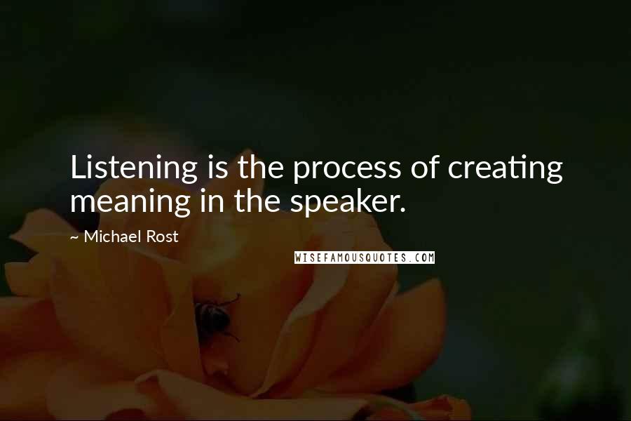 Michael Rost Quotes: Listening is the process of creating meaning in the speaker.