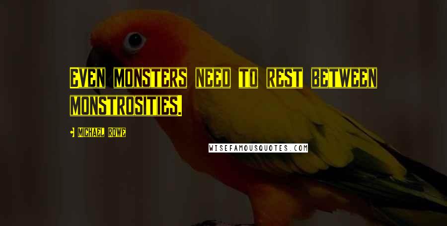 Michael Rowe Quotes: Even monsters need to rest between monstrosities.