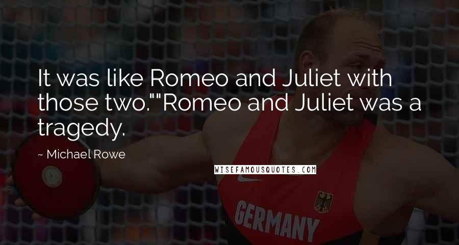 Michael Rowe Quotes: It was like Romeo and Juliet with those two.""Romeo and Juliet was a tragedy.