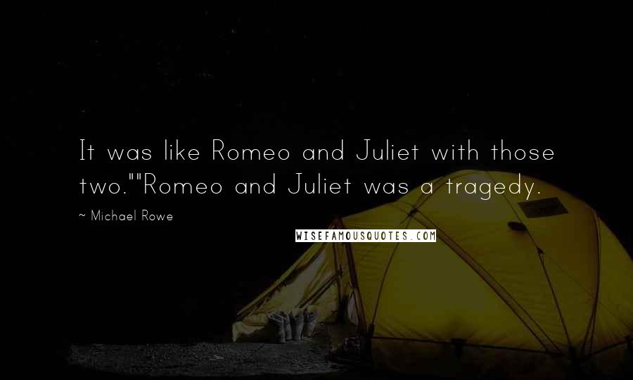 Michael Rowe Quotes: It was like Romeo and Juliet with those two.""Romeo and Juliet was a tragedy.