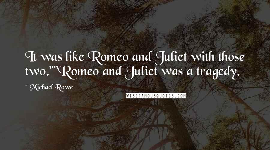 Michael Rowe Quotes: It was like Romeo and Juliet with those two.""Romeo and Juliet was a tragedy.