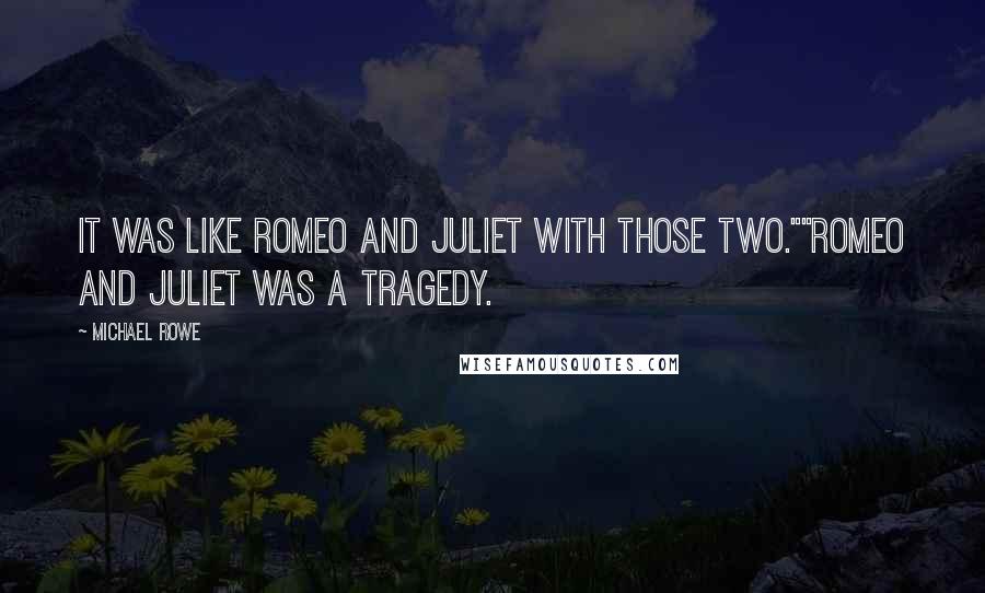 Michael Rowe Quotes: It was like Romeo and Juliet with those two.""Romeo and Juliet was a tragedy.