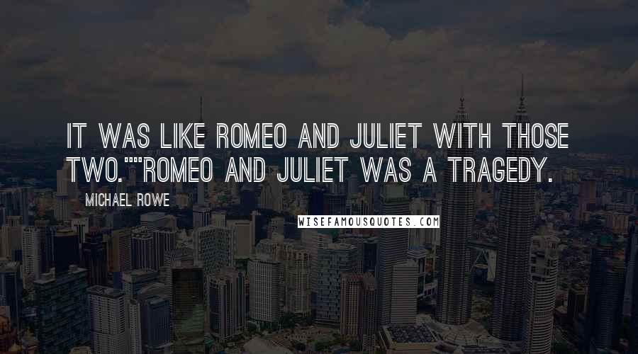 Michael Rowe Quotes: It was like Romeo and Juliet with those two.""Romeo and Juliet was a tragedy.