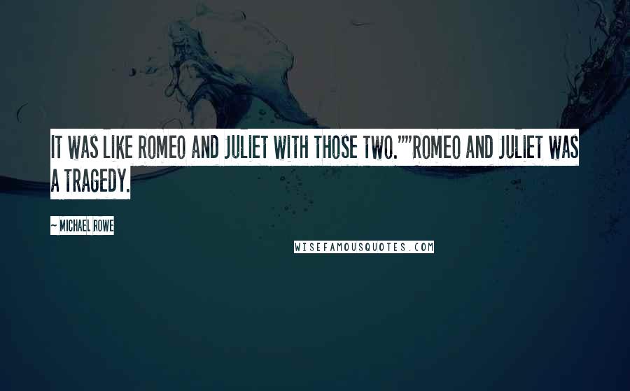 Michael Rowe Quotes: It was like Romeo and Juliet with those two.""Romeo and Juliet was a tragedy.