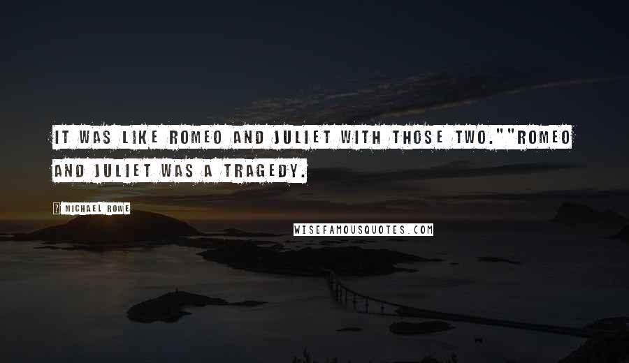 Michael Rowe Quotes: It was like Romeo and Juliet with those two.""Romeo and Juliet was a tragedy.