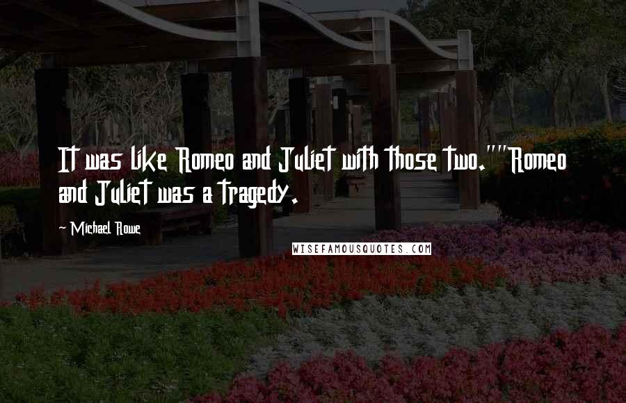 Michael Rowe Quotes: It was like Romeo and Juliet with those two.""Romeo and Juliet was a tragedy.