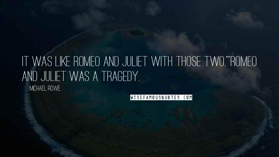 Michael Rowe Quotes: It was like Romeo and Juliet with those two.""Romeo and Juliet was a tragedy.