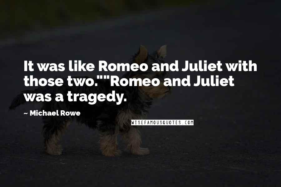 Michael Rowe Quotes: It was like Romeo and Juliet with those two.""Romeo and Juliet was a tragedy.