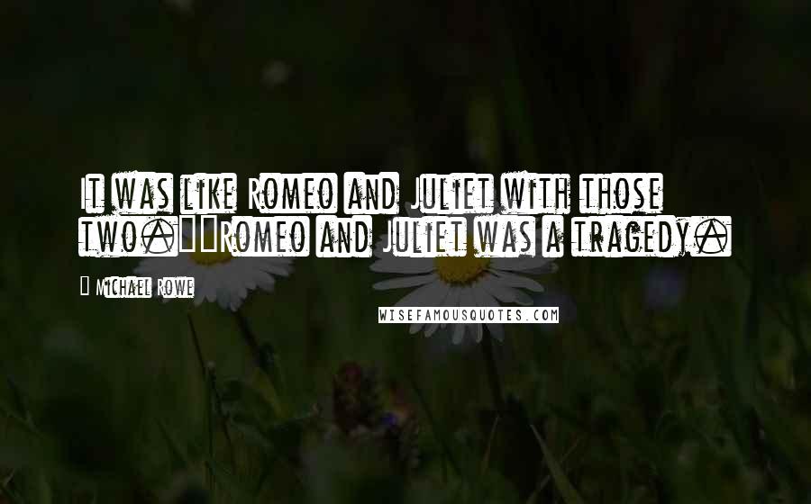 Michael Rowe Quotes: It was like Romeo and Juliet with those two.""Romeo and Juliet was a tragedy.