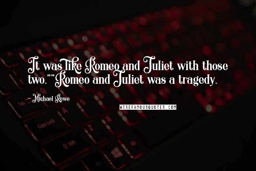 Michael Rowe Quotes: It was like Romeo and Juliet with those two.""Romeo and Juliet was a tragedy.