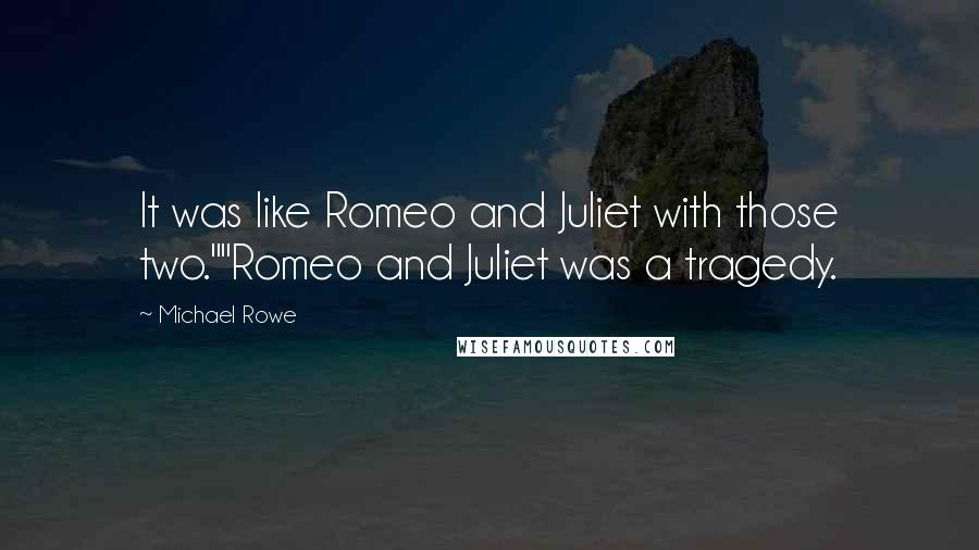 Michael Rowe Quotes: It was like Romeo and Juliet with those two.""Romeo and Juliet was a tragedy.