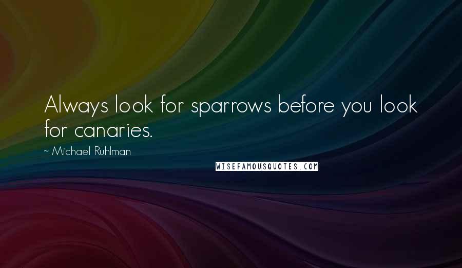 Michael Ruhlman Quotes: Always look for sparrows before you look for canaries.