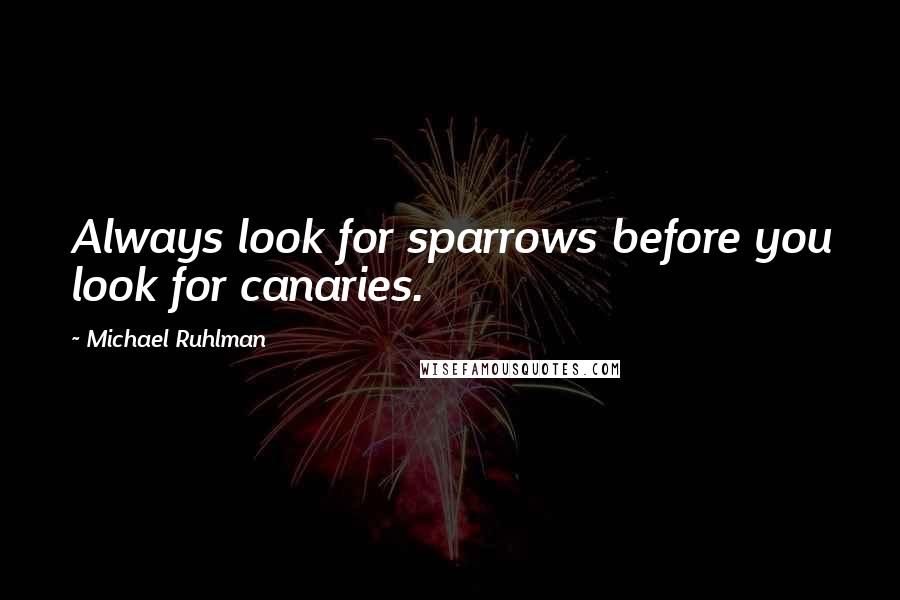 Michael Ruhlman Quotes: Always look for sparrows before you look for canaries.