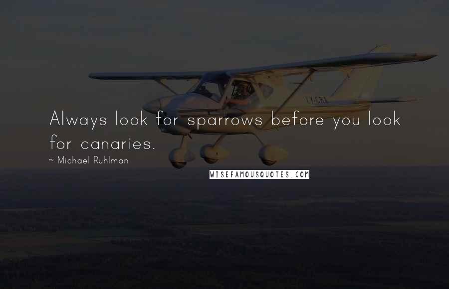 Michael Ruhlman Quotes: Always look for sparrows before you look for canaries.