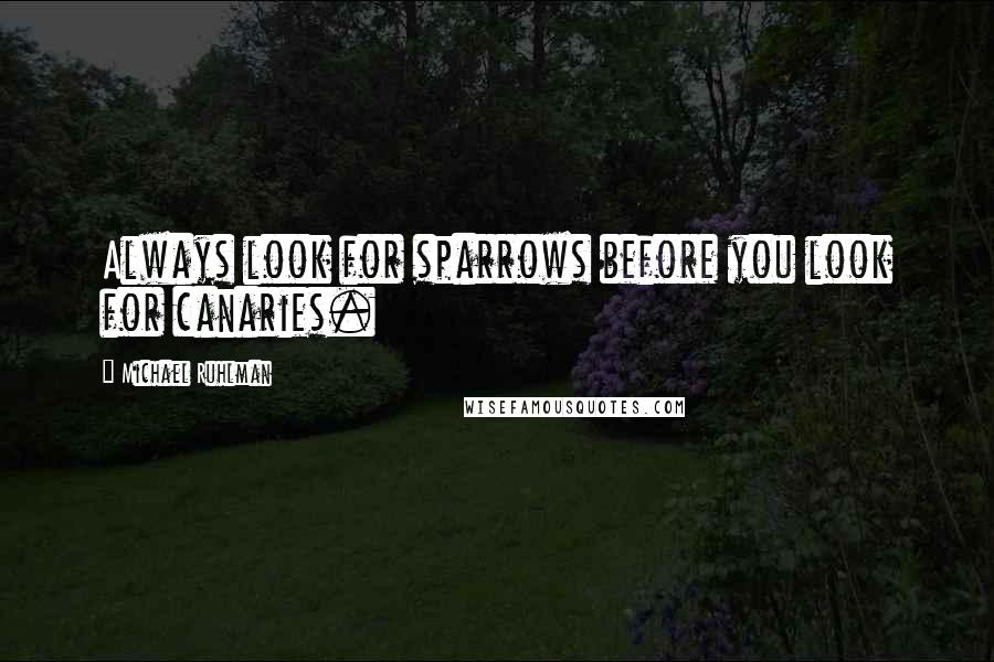 Michael Ruhlman Quotes: Always look for sparrows before you look for canaries.