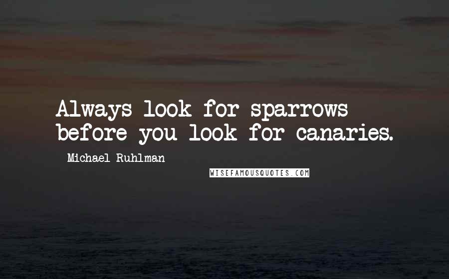 Michael Ruhlman Quotes: Always look for sparrows before you look for canaries.