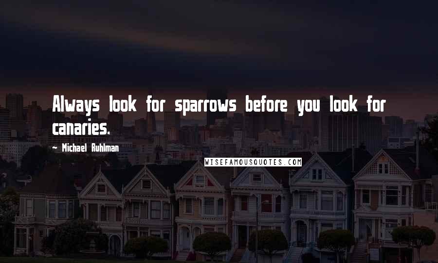 Michael Ruhlman Quotes: Always look for sparrows before you look for canaries.