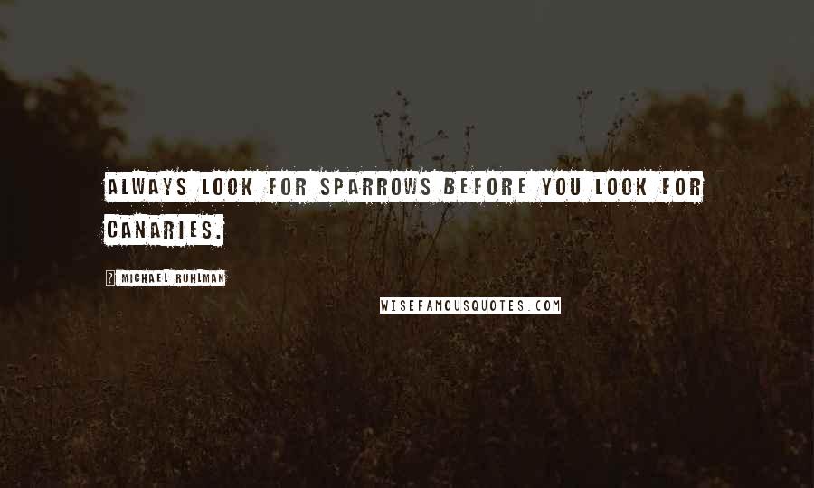 Michael Ruhlman Quotes: Always look for sparrows before you look for canaries.