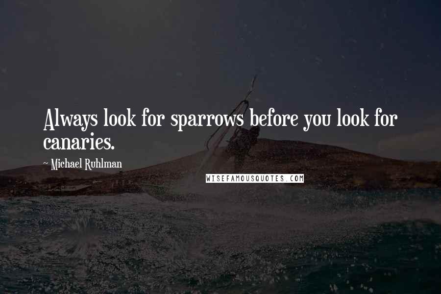 Michael Ruhlman Quotes: Always look for sparrows before you look for canaries.
