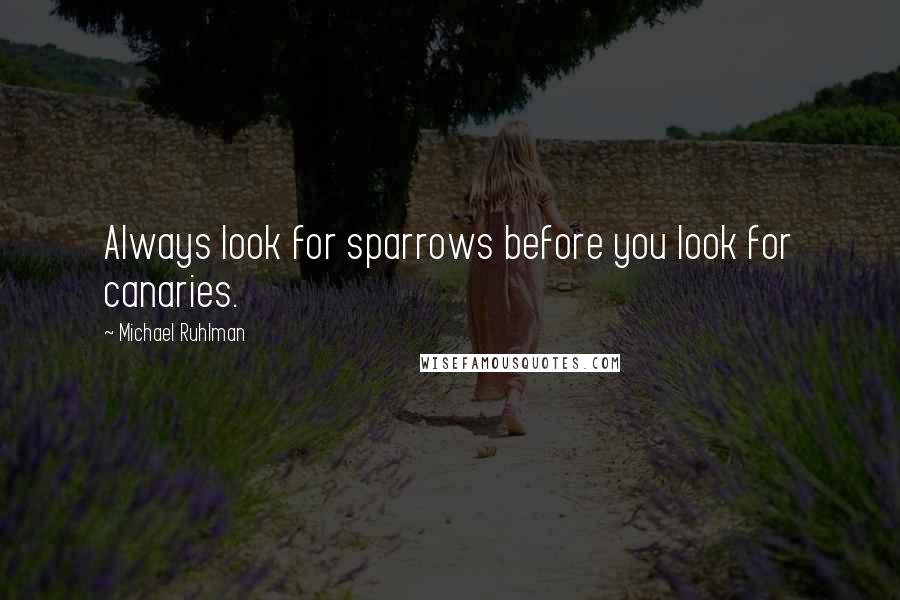 Michael Ruhlman Quotes: Always look for sparrows before you look for canaries.