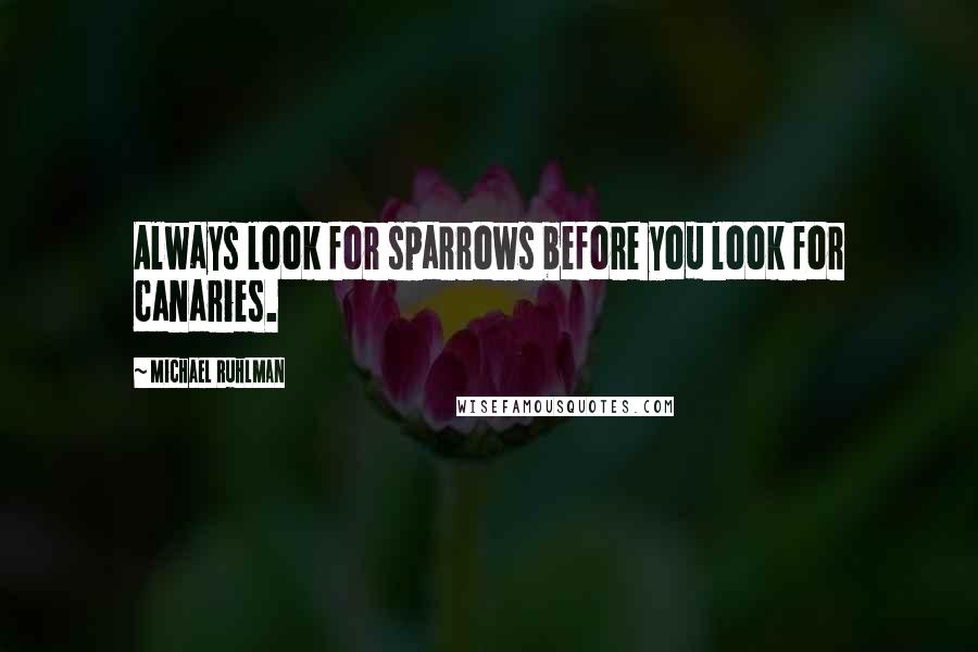 Michael Ruhlman Quotes: Always look for sparrows before you look for canaries.