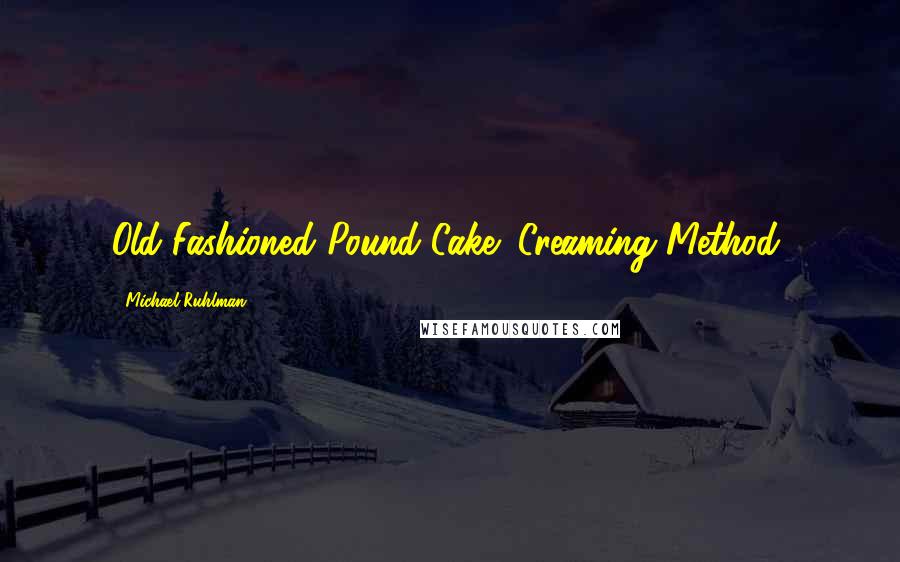 Michael Ruhlman Quotes: Old-Fashioned Pound Cake (Creaming Method)