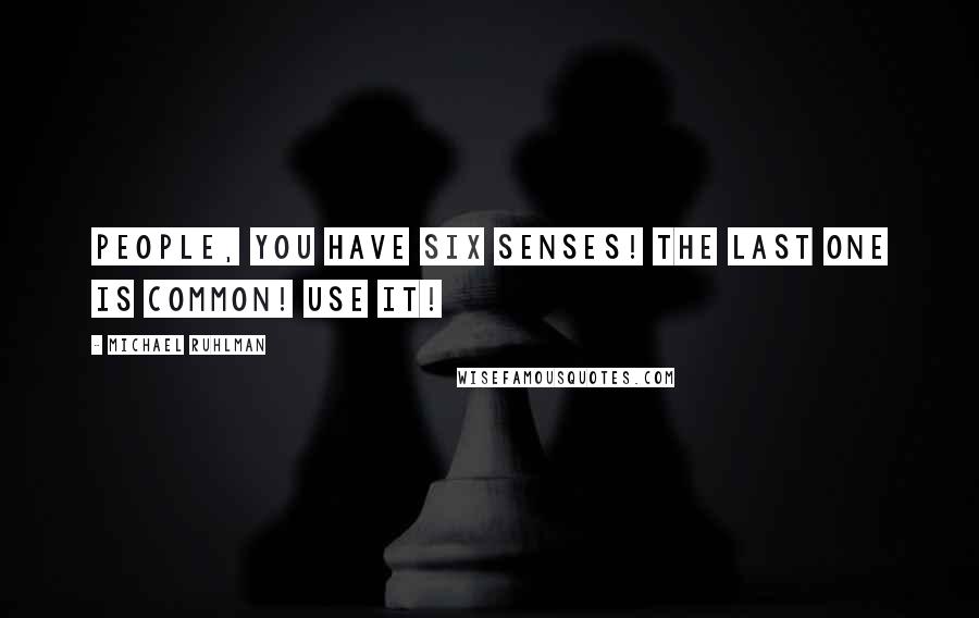 Michael Ruhlman Quotes: People, you have six senses! The last one is common! Use it!